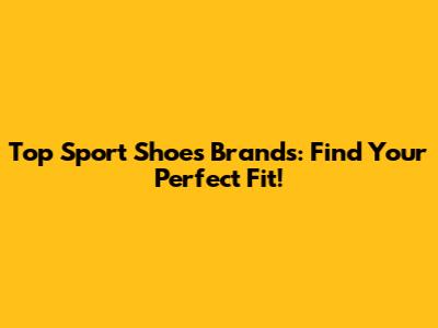 Top Sport Shoes Brands: Find Your Perfect Fit!
