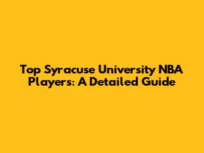 Top Syracuse University NBA Players: A Detailed Guide