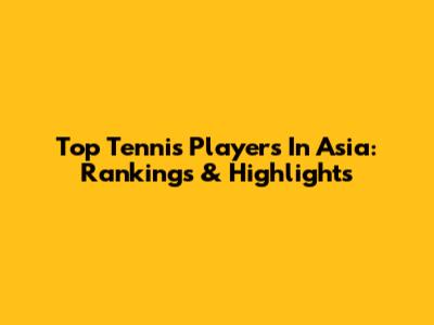 Top Tennis Players In Asia: Rankings & Highlights
