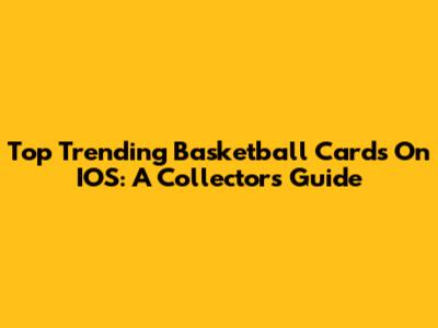 Top Trending Basketball Cards On IOS: A Collector's Guide