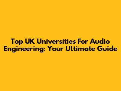 Top UK Universities For Audio Engineering: Your Ultimate Guide