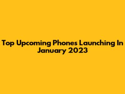 Top Upcoming Phones Launching In January 2023