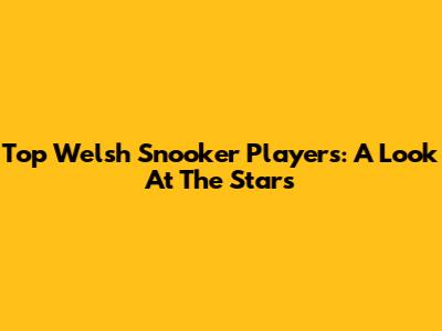 Top Welsh Snooker Players: A Look At The Stars