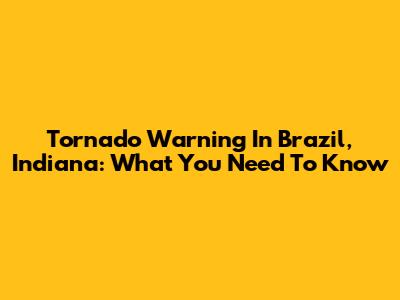 Tornado Warning In Brazil, Indiana: What You Need To Know