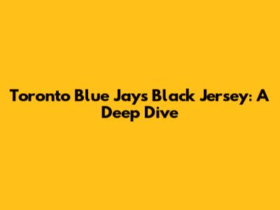 Toronto Blue Jays Black Jersey: A Deep Dive