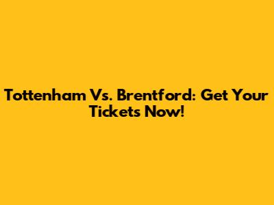 Tottenham Vs. Brentford: Get Your Tickets Now!