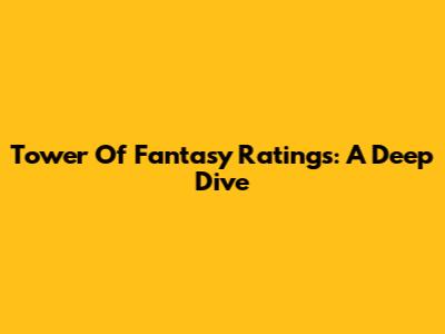 Tower Of Fantasy Ratings: A Deep Dive