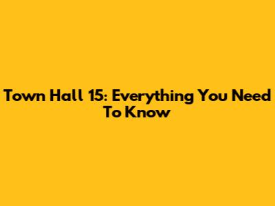 Town Hall 15: Everything You Need To Know