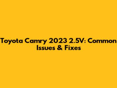 Toyota Camry 2023 2.5V: Common Issues & Fixes