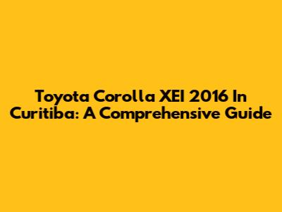 Toyota Corolla XEI 2016 In Curitiba: A Comprehensive Guide