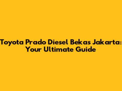 Toyota Prado Diesel Bekas Jakarta: Your Ultimate Guide