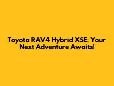 Toyota RAV4 Hybrid XSE: Your Next Adventure Awaits!
