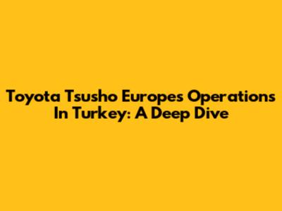 Toyota Tsusho Europe's Operations In Turkey: A Deep Dive