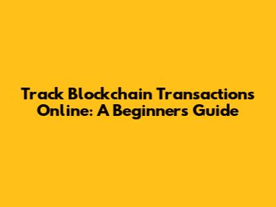 Track Blockchain Transactions Online: A Beginner's Guide