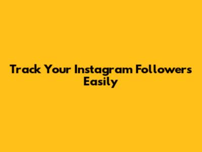 Track Your Instagram Followers Easily