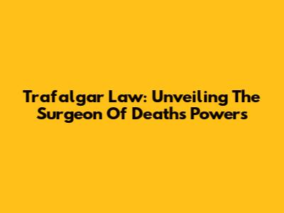 Trafalgar Law: Unveiling The Surgeon Of Death's Powers