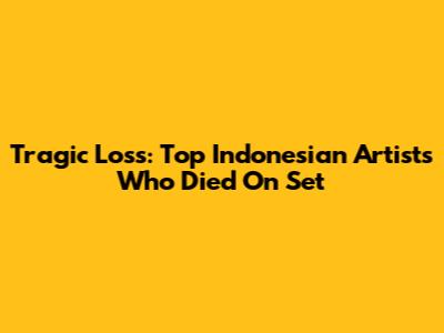 Tragic Loss: Top Indonesian Artists Who Died On Set
