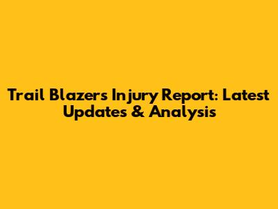 Trail Blazers Injury Report: Latest Updates & Analysis