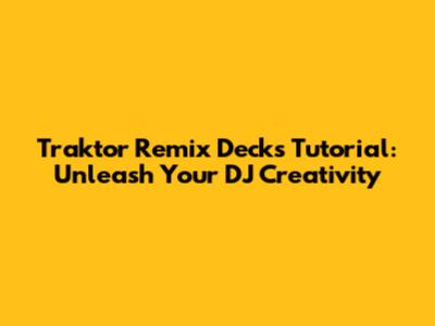 Traktor Remix Decks Tutorial: Unleash Your DJ Creativity