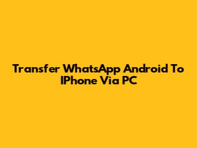 Transfer WhatsApp Android To IPhone Via PC