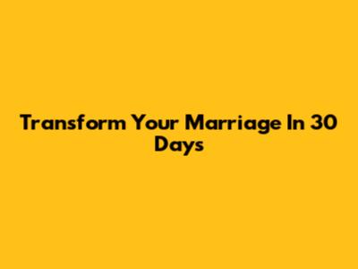 Transform Your Marriage In 30 Days