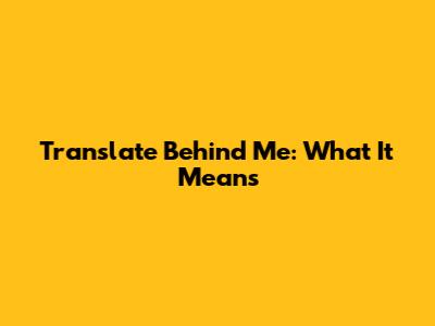 Translate 'Behind Me': What It Means