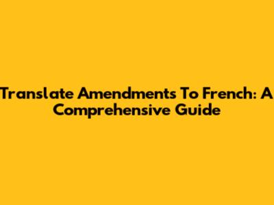 Translate Amendments To French: A Comprehensive Guide