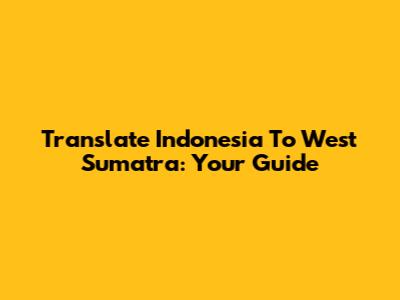 Translate Indonesia To West Sumatra: Your Guide