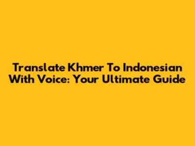 Translate Khmer To Indonesian With Voice: Your Ultimate Guide
