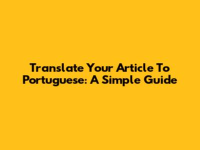 Translate Your Article To Portuguese: A Simple Guide