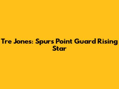 Tre Jones: Spurs' Point Guard Rising Star