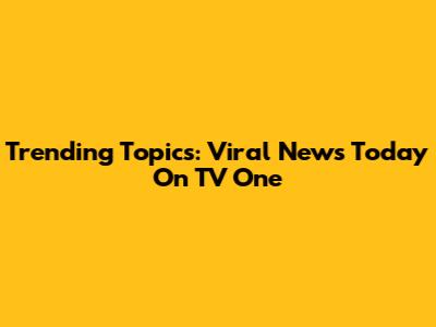 Trending Topics: Viral News Today On TV One