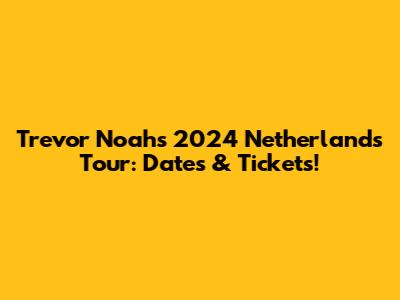 Trevor Noah's 2024 Netherlands Tour: Dates & Tickets!