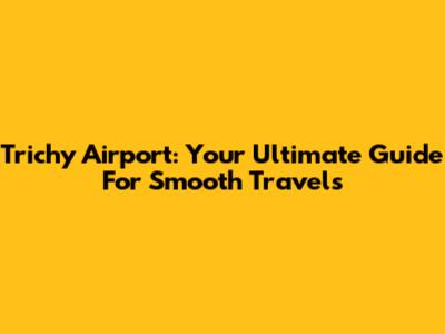 Trichy Airport: Your Ultimate Guide For Smooth Travels