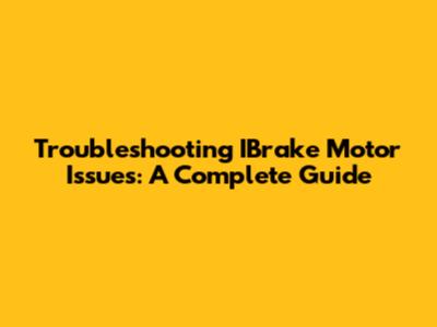 Troubleshooting IBrake Motor Issues: A Complete Guide