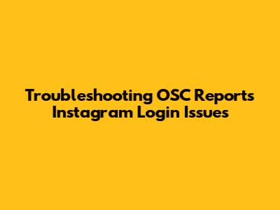 Troubleshooting OSC Reports Instagram Login Issues