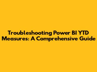 Troubleshooting Power BI YTD Measures: A Comprehensive Guide
