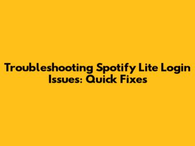 Troubleshooting Spotify Lite Login Issues: Quick Fixes