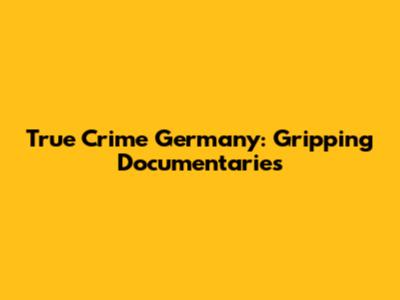 True Crime Germany: Gripping Documentaries