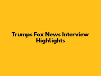 Trump's Fox News Interview Highlights