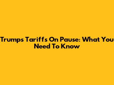 Trump's Tariffs On Pause: What You Need To Know