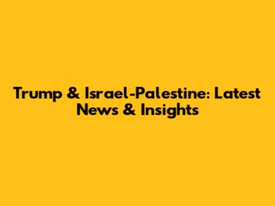 Trump & Israel-Palestine: Latest News & Insights