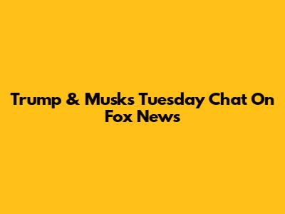 Trump & Musk's Tuesday Chat On Fox News