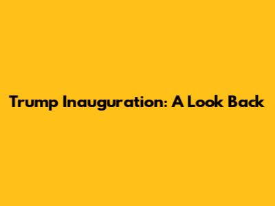 Trump Inauguration: A Look Back