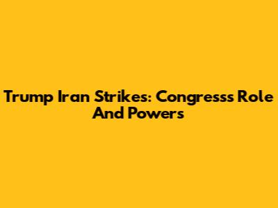 Trump Iran Strikes: Congress's Role And Powers