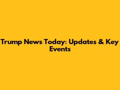Trump News Today: Updates & Key Events