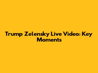 Trump Zelensky Live Video: Key Moments