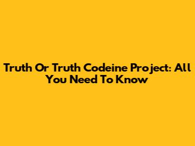 Truth Or Truth Codeine Project: All You Need To Know