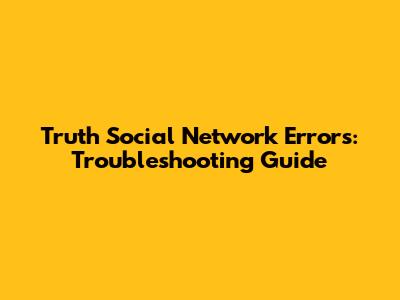 Truth Social Network Errors: Troubleshooting Guide