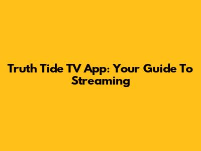 Truth Tide TV App: Your Guide To Streaming